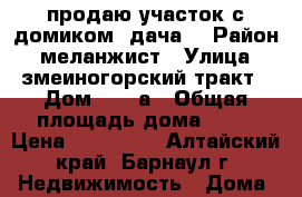 продаю участок с домиком (дача) › Район ­ меланжист › Улица ­ змеиногорский тракт › Дом ­ 111а › Общая площадь дома ­ 20 › Цена ­ 140 000 - Алтайский край, Барнаул г. Недвижимость » Дома, коттеджи, дачи продажа   . Алтайский край